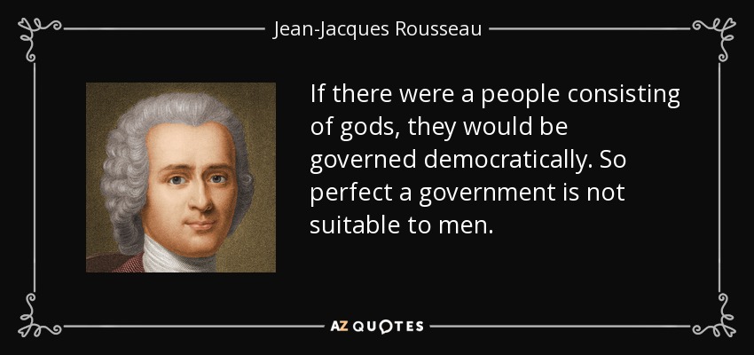 If there were a people consisting of gods, they would be governed democratically. So perfect a government is not suitable to men. - Jean-Jacques Rousseau