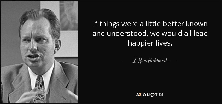 If things were a little better known and understood, we would all lead happier lives. - L. Ron Hubbard