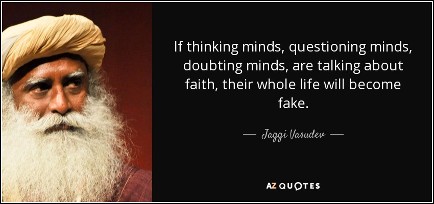 If thinking minds, questioning minds, doubting minds, are talking about faith, their whole life will become fake. - Jaggi Vasudev