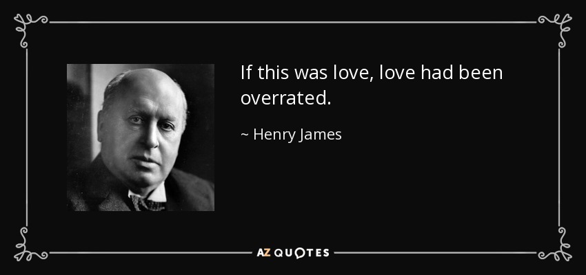 If this was love, love had been overrated. - Henry James