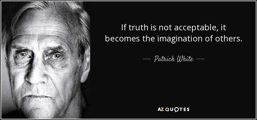 If truth is not acceptable, it becomes the imagination of others. - Patrick White