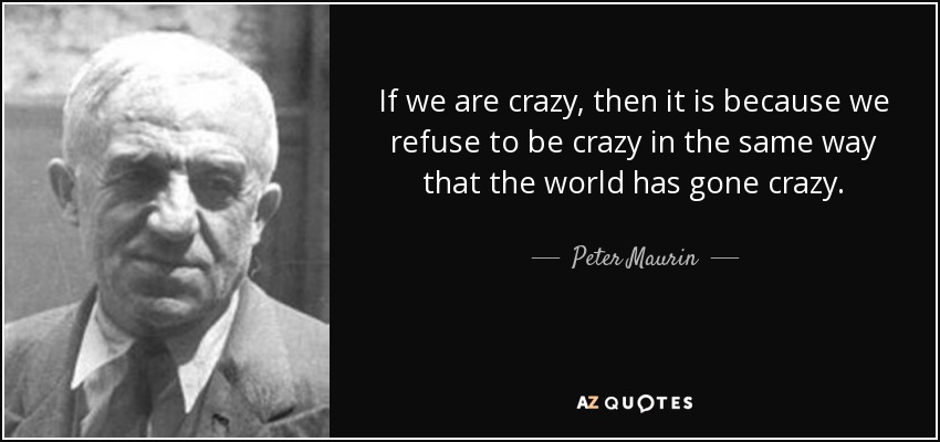 Peter Maurin quote: If we are crazy, then it is because we refuse...