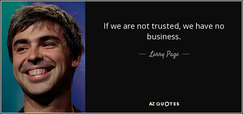 If we are not trusted, we have no business. - Larry Page