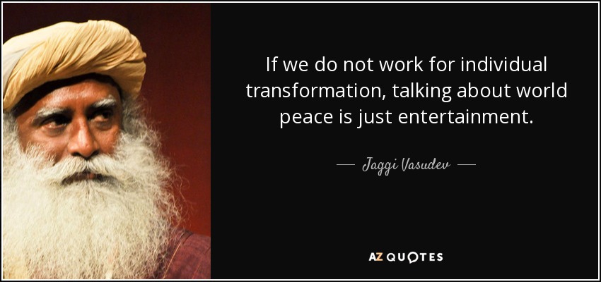 If we do not work for individual transformation, talking about world peace is just entertainment. - Jaggi Vasudev