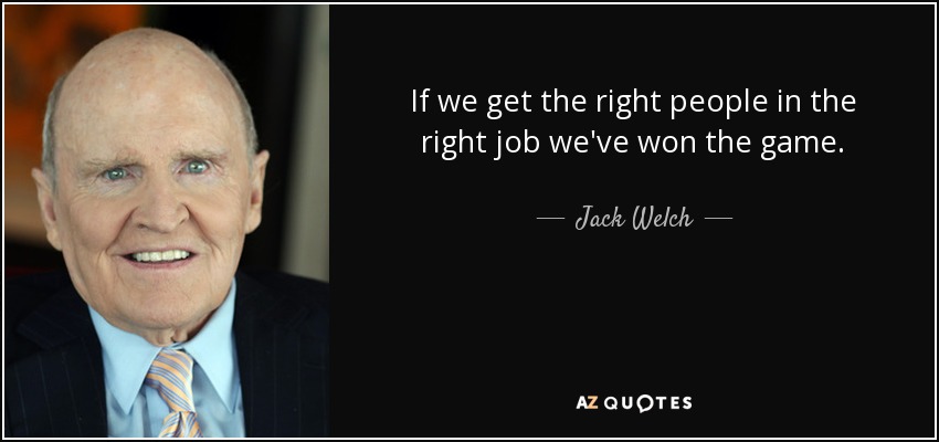 If we get the right people in the right job we've won the game. - Jack Welch