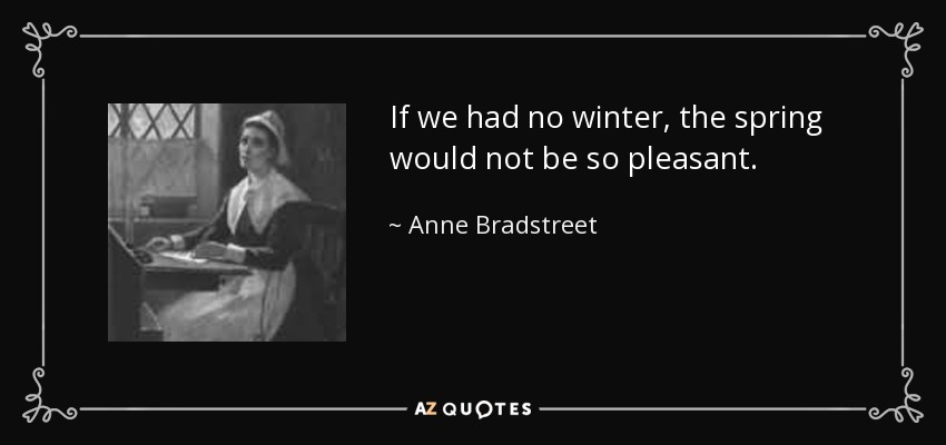 If we had no winter, the spring would not be so pleasant. - Anne Bradstreet