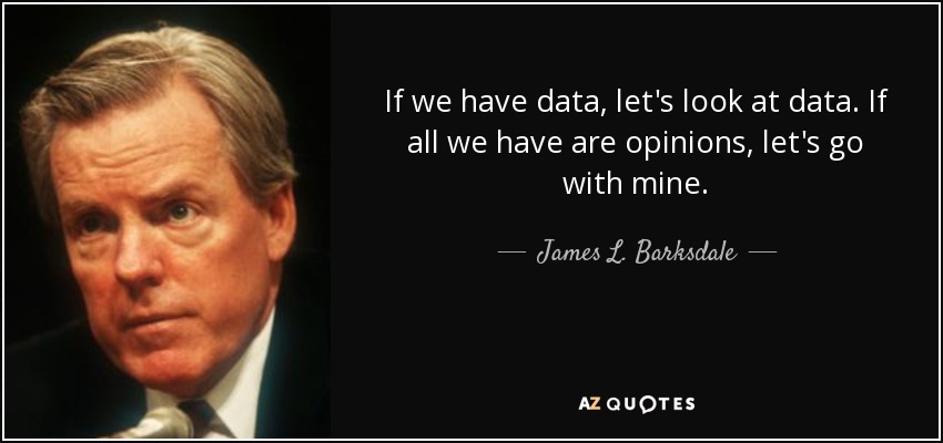 If we have data, let's look at data. If all we have are opinions, let's go with mine. - James L. Barksdale