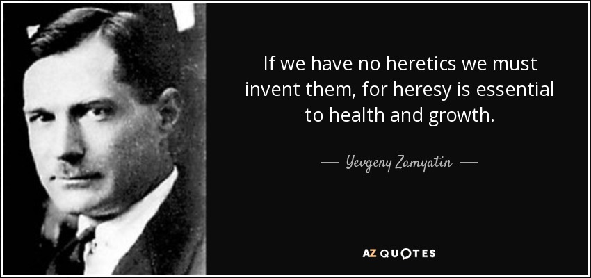 If we have no heretics we must invent them, for heresy is essential to health and growth. - Yevgeny Zamyatin