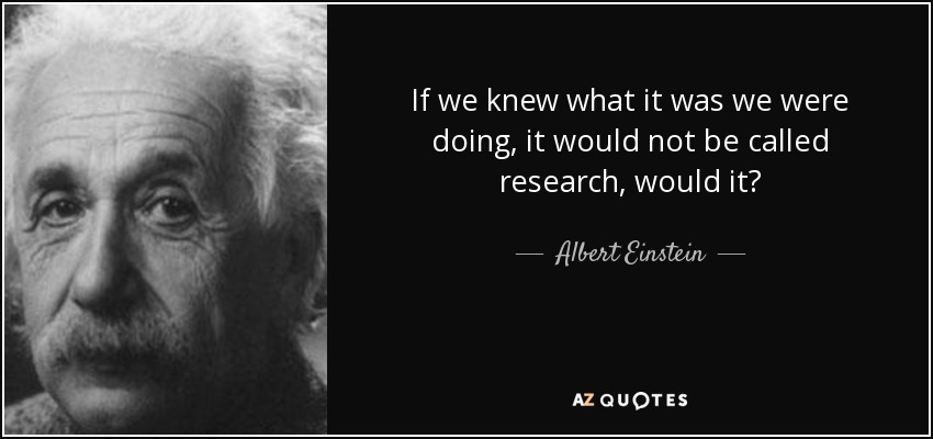 If we knew what it was we were doing, it would not be called research, would it? - Albert Einstein