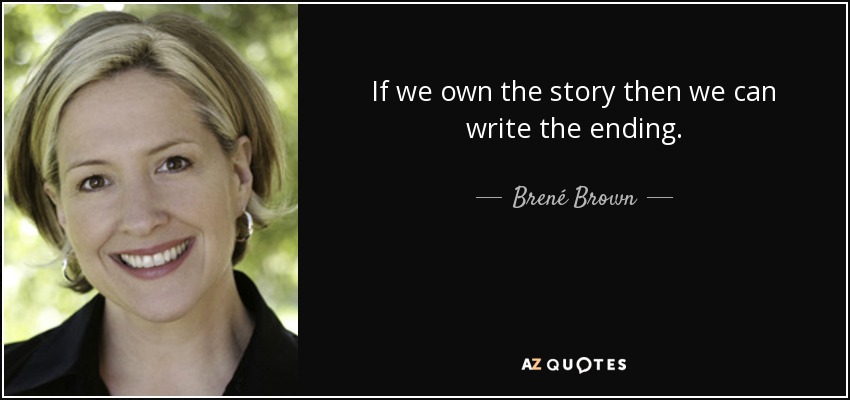If we own the story then we can write the ending. - Brené Brown