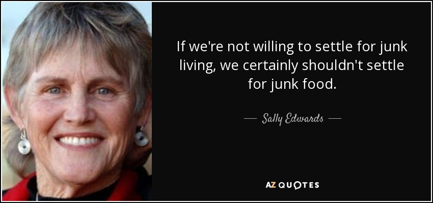 If we're not willing to settle for junk living, we certainly shouldn't settle for junk food. - Sally Edwards
