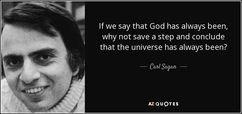 If we say that God has always been, why not save a step and conclude that the universe has always been? - Carl Sagan