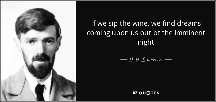 If we sip the wine, we find dreams coming upon us out of the imminent night - D. H. Lawrence