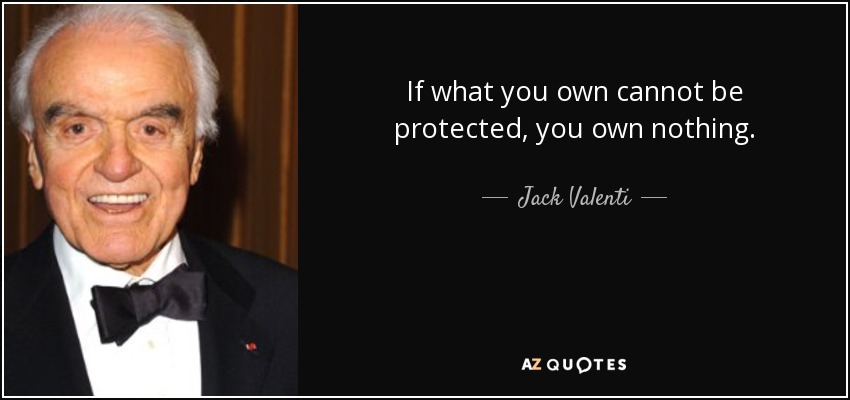 If what you own cannot be protected, you own nothing. - Jack Valenti