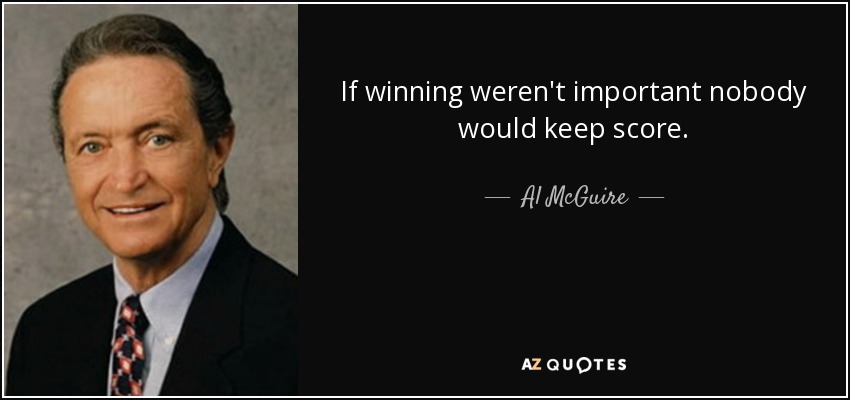 If winning weren't important nobody would keep score. - Al McGuire