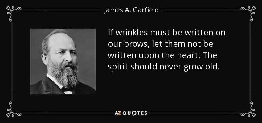 If wrinkles must be written on our brows, let them not be written upon the heart. The spirit should never grow old. - James A. Garfield