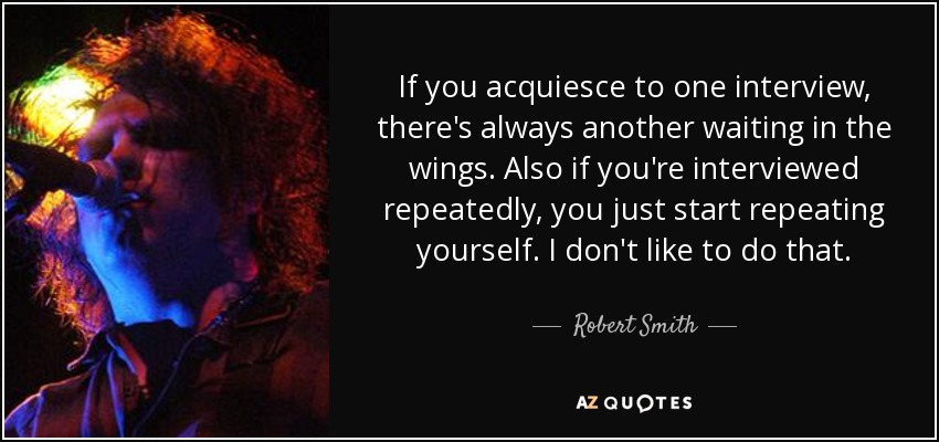 Robert Smith quote: If you acquiesce to one interview, there's