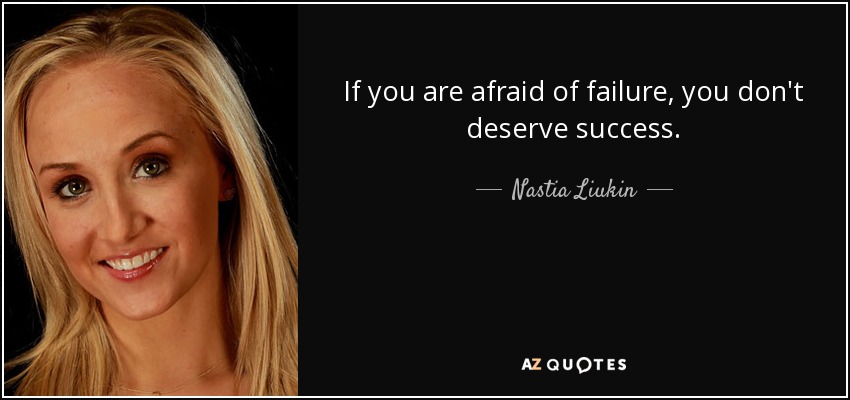 If you are afraid of failure, you don't deserve success. - Nastia Liukin