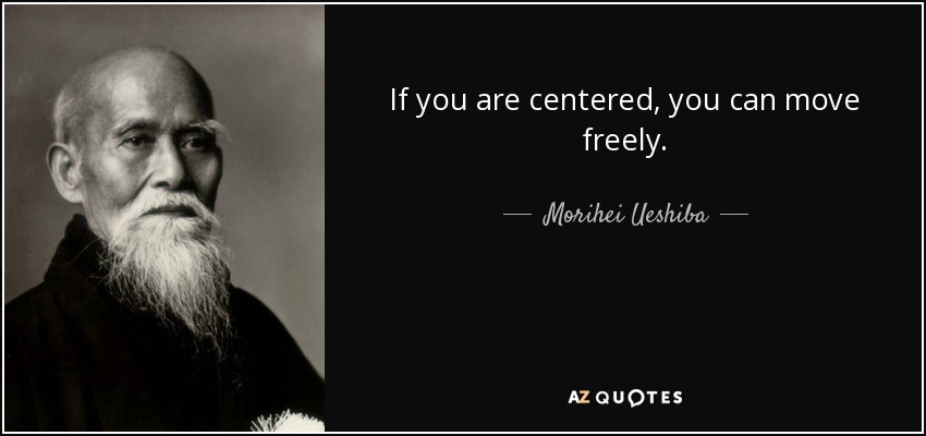 If you are centered, you can move freely. - Morihei Ueshiba