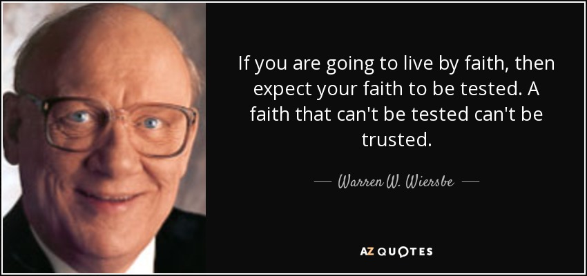 If you are going to live by faith, then expect your faith to be tested. A faith that can't be tested can't be trusted. - Warren W. Wiersbe