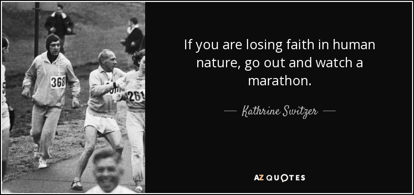 If you are losing faith in human nature, go out and watch a marathon. - Kathrine Switzer