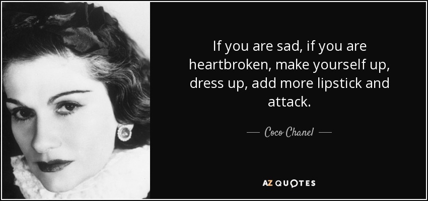 If you are sad, if you are heartbroken, make yourself up, dress up, add more lipstick and attack. - Coco Chanel