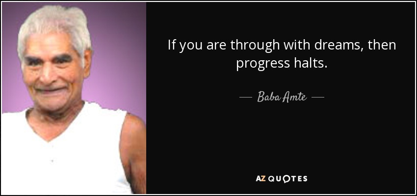 If you are through with dreams, then progress halts. - Baba Amte