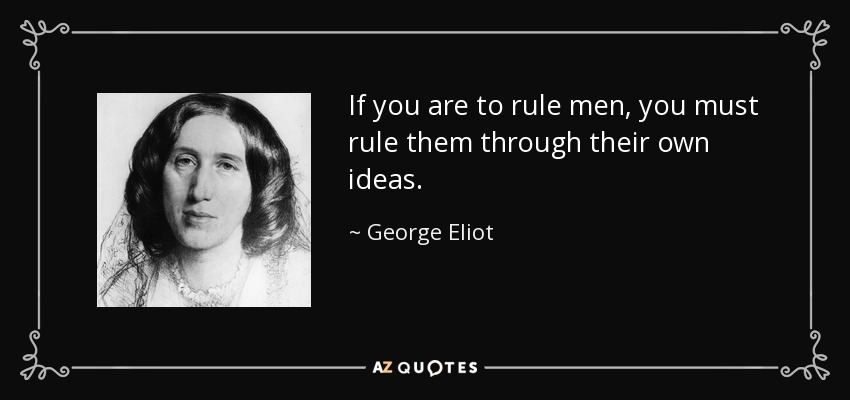 If you are to rule men, you must rule them through their own ideas. - George Eliot