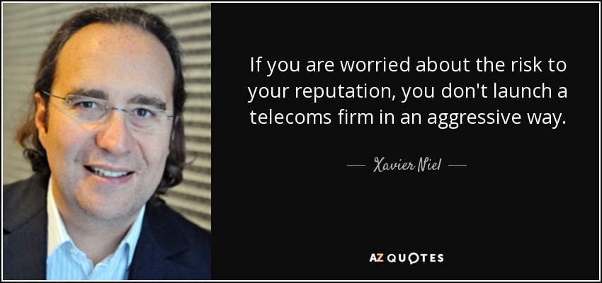 If you are worried about the risk to your reputation, you don't launch a telecoms firm in an aggressive way. - Xavier Niel