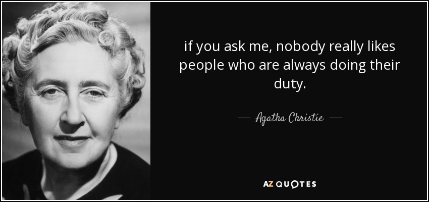 if you ask me, nobody really likes people who are always doing their duty. - Agatha Christie
