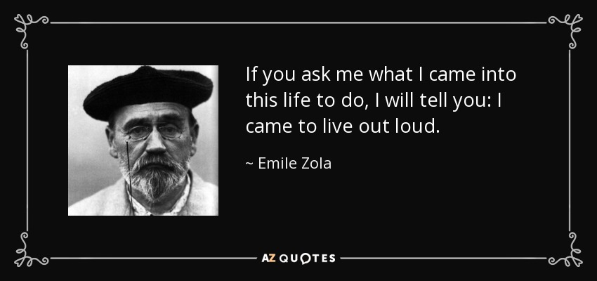 If you ask me what I came into this life to do, I will tell you: I came to live out loud. - Emile Zola