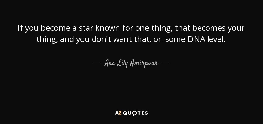 If you become a star known for one thing, that becomes your thing, and you don't want that, on some DNA level. - Ana Lily Amirpour