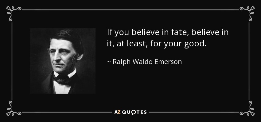 If you believe in fate, believe in it, at least, for your good. - Ralph Waldo Emerson