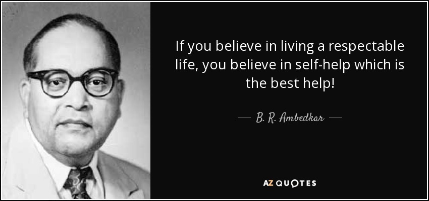 If you believe in living a respectable life, you believe in self-help which is the best help! - B. R. Ambedkar