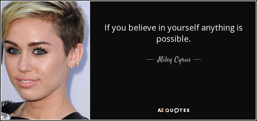 If you believe in yourself anything is possible. - Miley Cyrus