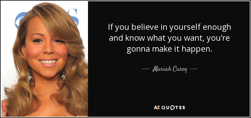 If you believe in yourself enough and know what you want, you're gonna make it happen. - Mariah Carey