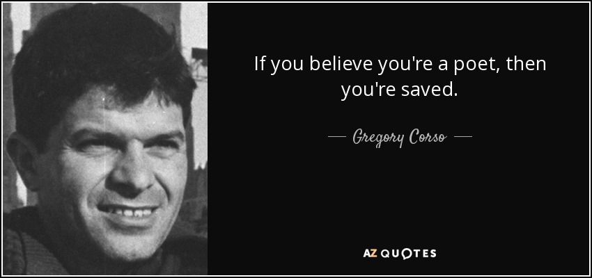 If you believe you're a poet, then you're saved. - Gregory Corso