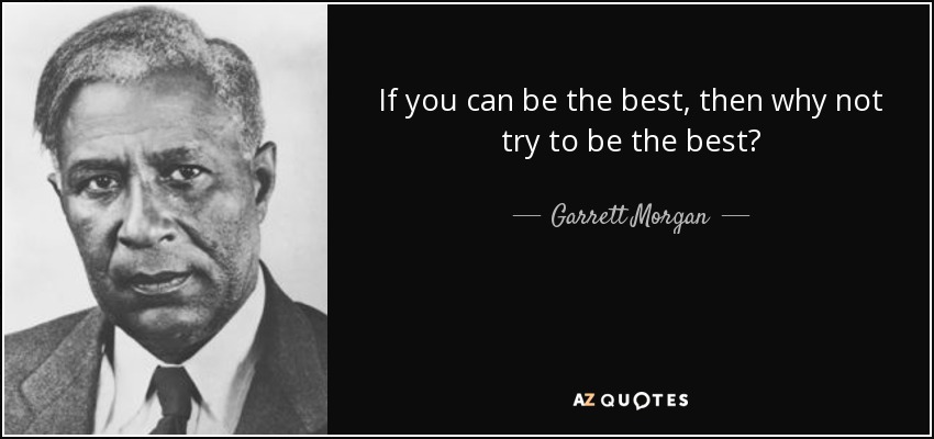 If you can be the best, then why not try to be the best? - Garrett Morgan