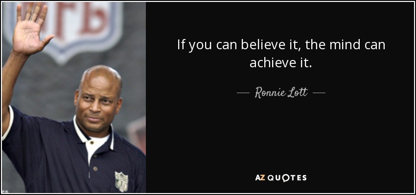 If you can believe it, the mind can achieve it. - Ronnie Lott