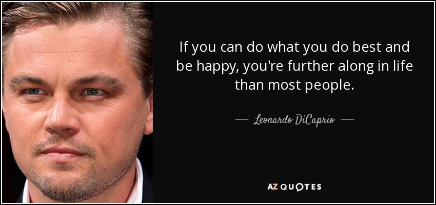 If you can do what you do best and be happy, you're further along in life than most people. - Leonardo DiCaprio