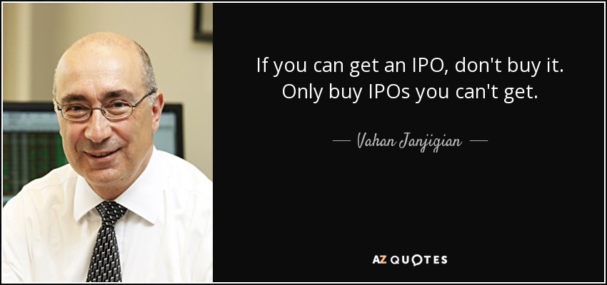 If you can get an IPO, don't buy it. Only buy IPOs you can't get. - Vahan Janjigian