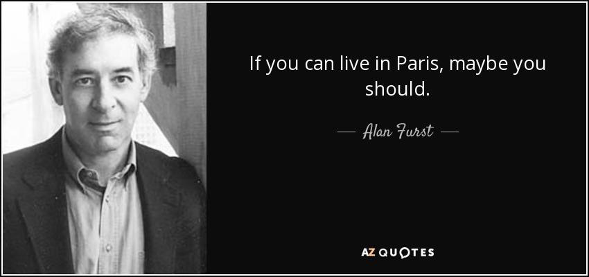 If you can live in Paris, maybe you should. - Alan Furst