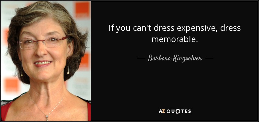 If you can't dress expensive, dress memorable. - Barbara Kingsolver