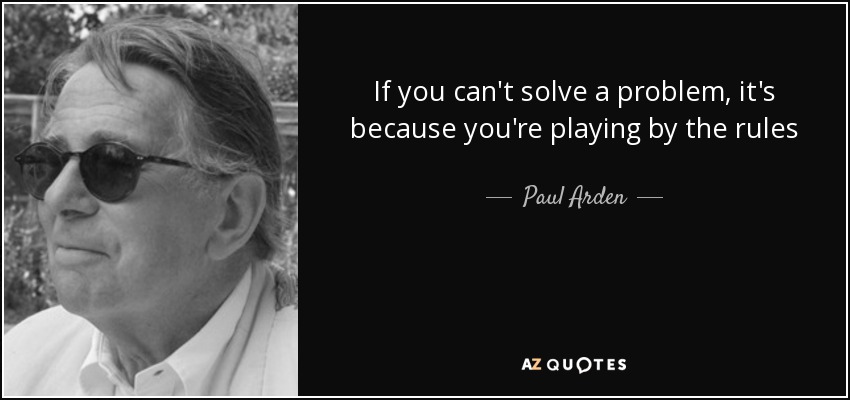 If you can't solve a problem, it's because you're playing by the rules - Paul Arden