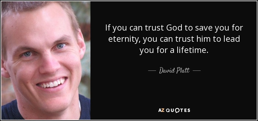 If you can trust God to save you for eternity, you can trust him to lead you for a lifetime. - David Platt