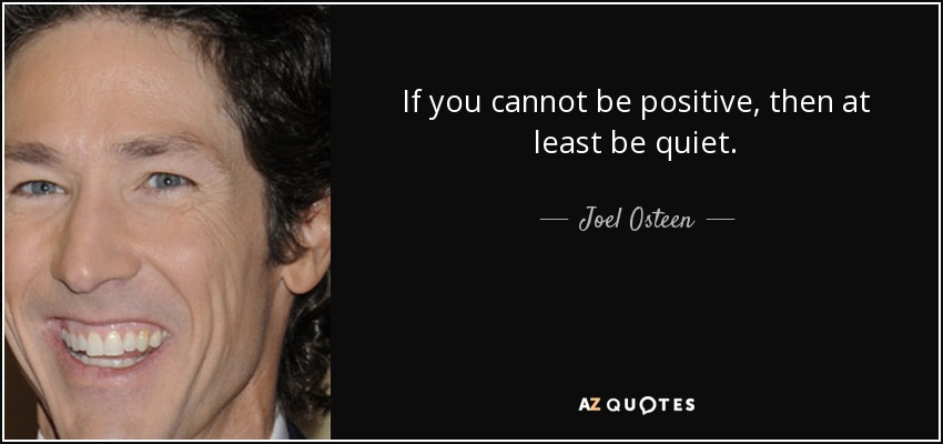 If you cannot be positive, then at least be quiet. - Joel Osteen