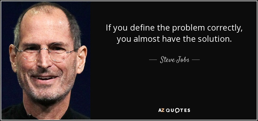 If you define the problem correctly, you almost have the solution. - Steve Jobs