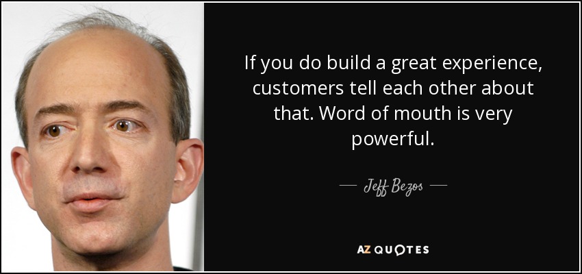 If you do build a great experience, customers tell each other about that. Word of mouth is very powerful. - Jeff Bezos