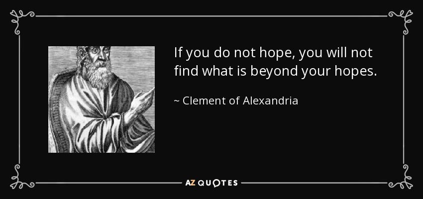 If you do not hope, you will not find what is beyond your hopes. - Clement of Alexandria