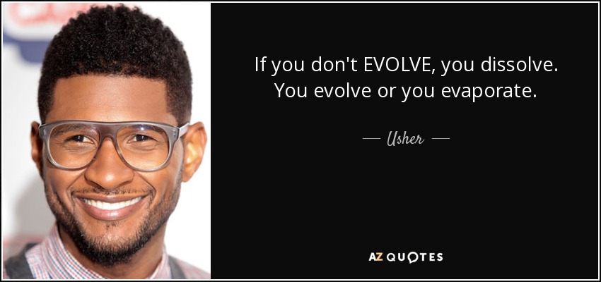 If you don't EVOLVE, you dissolve. You evolve or you evaporate. - Usher